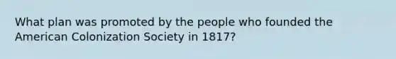 What plan was promoted by the people who founded the American Colonization Society in 1817?