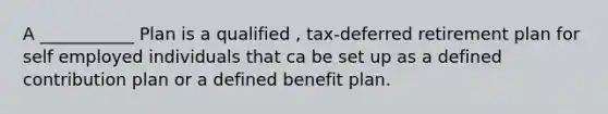 A ___________ Plan is a qualified , tax-deferred retirement plan for self employed individuals that ca be set up as a defined contribution plan or a defined benefit plan.