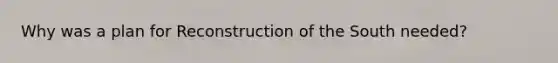 Why was a plan for Reconstruction of the South needed?