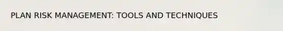 PLAN RISK MANAGEMENT: TOOLS AND TECHNIQUES