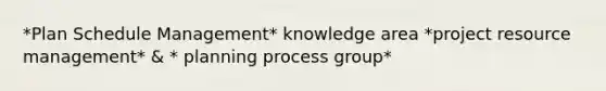 *Plan Schedule Management* knowledge area *project resource management* & * planning process group*