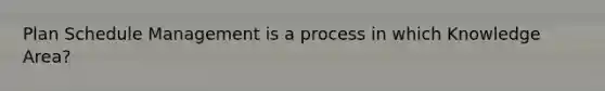 Plan Schedule Management is a process in which Knowledge Area?