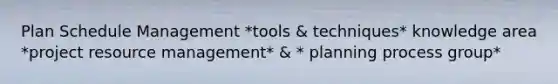 Plan Schedule Management *tools & techniques* knowledge area *project resource management* & * planning process group*