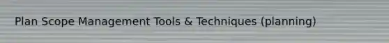 Plan Scope Management Tools & Techniques (planning)