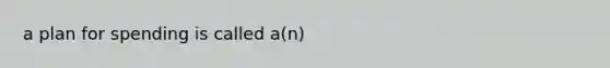 a plan for spending is called a(n)