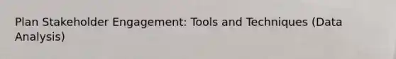 Plan Stakeholder Engagement: Tools and Techniques (Data Analysis)