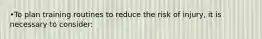 •To plan training routines to reduce the risk of injury, it is necessary to consider: