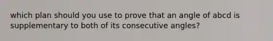 which plan should you use to prove that an angle of abcd is supplementary to both of its consecutive angles?