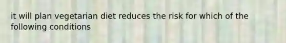 it will plan vegetarian diet reduces the risk for which of the following conditions