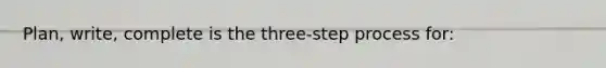 Plan, write, complete is the three-step process for: