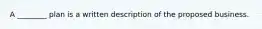 A ________ plan is a written description of the proposed business.