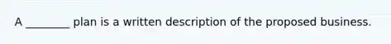 A ________ plan is a written description of the proposed business.