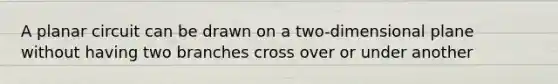 A planar circuit can be drawn on a two-dimensional plane without having two branches cross over or under another