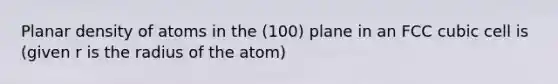 Planar density of atoms in the (100) plane in an FCC cubic cell is (given r is the radius of the atom)