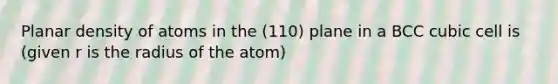 Planar density of atoms in the (110) plane in a BCC cubic cell is (given r is the radius of the atom)