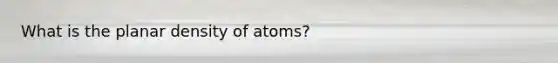 What is the planar density of atoms?