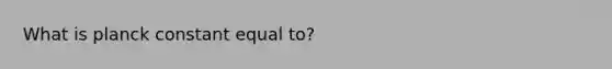 What is planck constant equal to?