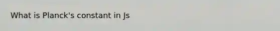 What is Planck's constant in Js