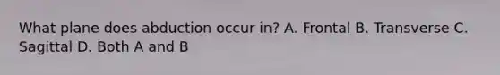 What plane does abduction occur in? A. Frontal B. Transverse C. Sagittal D. Both A and B