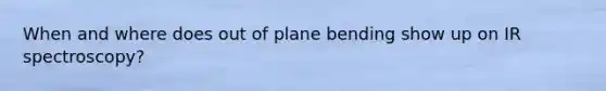 When and where does out of plane bending show up on IR spectroscopy?