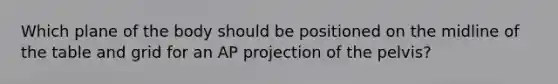 Which plane of the body should be positioned on the midline of the table and grid for an AP projection of the pelvis?