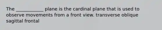 The ____________ plane is the cardinal plane that is used to observe movements from a front view. transverse oblique sagittal frontal