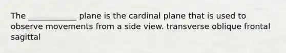 The ____________ plane is the cardinal plane that is used to observe movements from a side view. transverse oblique frontal sagittal