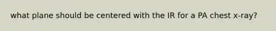 what plane should be centered with the IR for a PA chest x-ray?