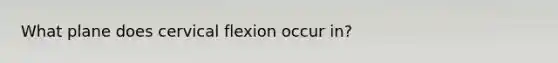 What plane does cervical flexion occur in?