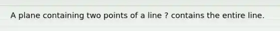 A plane containing two points of a line ? contains the entire line.