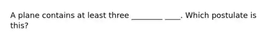 A plane contains at least three ________ ____. Which postulate is this?