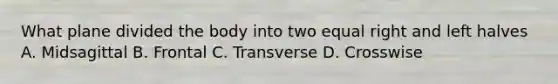 What plane divided the body into two equal right and left halves A. Midsagittal B. Frontal C. Transverse D. Crosswise