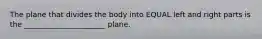 The plane that divides the body into EQUAL left and right parts is the ______________________ plane.