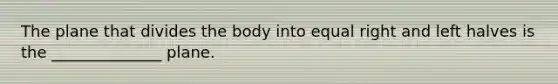 The plane that divides the body into equal right and left halves is the ______________ plane.