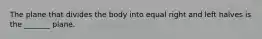The plane that divides the body into equal right and left halves is the _______ plane.