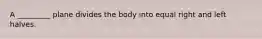 A _________ plane divides the body into equal right and left halves.