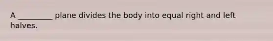 A _________ plane divides the body into equal right and left halves.