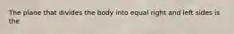 The plane that divides the body into equal right and left sides is the