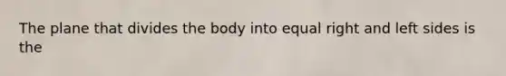 The plane that divides the body into equal right and left sides is the