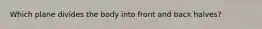 Which plane divides the body into front and back halves?