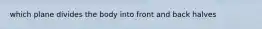 which plane divides the body into front and back halves