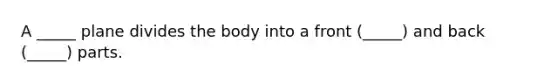 A _____ plane divides the body into a front (_____) and back (_____) parts.