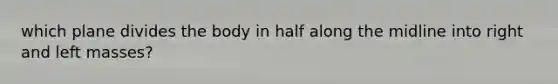 which plane divides the body in half along the midline into right and left masses?