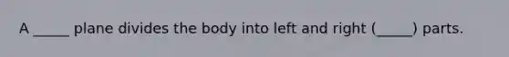A _____ plane divides the body into left and right (_____) parts.