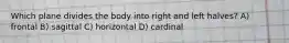 Which plane divides the body into right and left halves? A) frontal B) sagittal C) horizontal D) cardinal