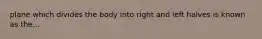 plane which divides the body into right and left halves is known as the...