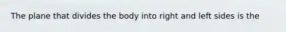 The plane that divides the body into right and left sides is the