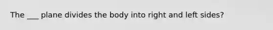 The ___ plane divides the body into right and left sides?