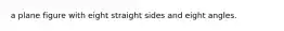a plane figure with eight straight sides and eight angles.