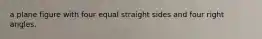 a plane figure with four equal straight sides and four right angles.